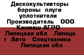 Дискокультивторы, бороны, плуги. уплотнители › Производитель ­ ООО Канмаш АГРО - Липецкая обл., Липецк г. Авто » Спецтехника   . Липецкая обл.